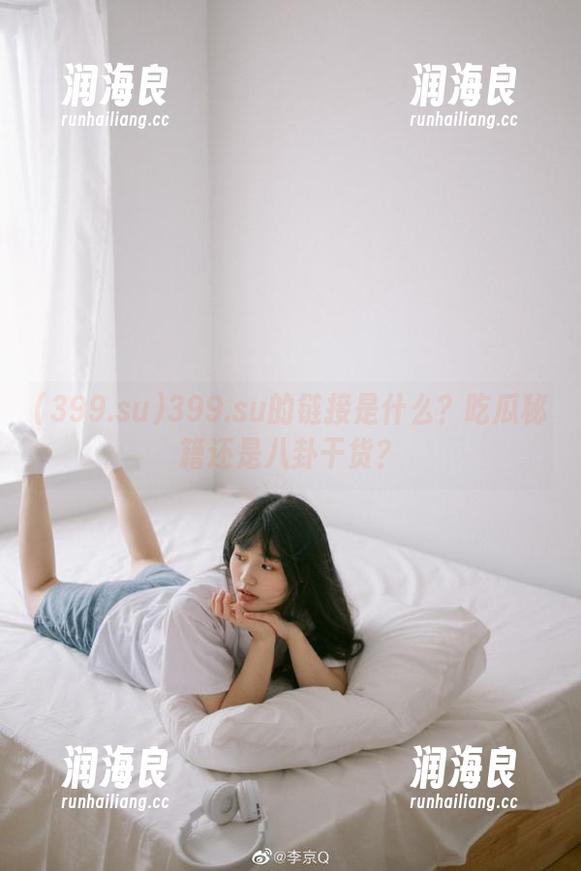 399.su 399.su的链接是什么?吃瓜秘籍还是八卦干货?