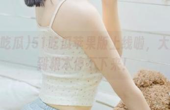 51吃瓜苹果版上线啦，大瓜吃到根本停不下来！