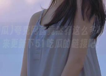 夸克网盘竟然有这么多秘密？快来更新下51吃瓜的链接吧！