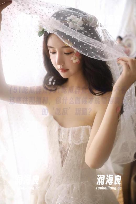 51吃瓜群众 51吃瓜群众苹果版:不看这些往期福利,你什么时候才能懂得真正的‘吃瓜’精髓?