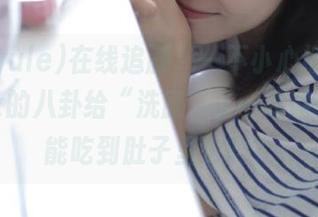在线追剧，一不小心被718yulesx的八卦给“洗脑”了…哈哈，这瓜能吃到肚子里去吗？
