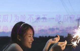 为啥不来五一吃瓜官网下载？又快又稳，真正的瓜友必备！