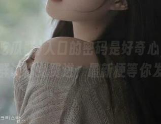 入口的密码是好奇心，五一吃瓜群让你免费进，最新梗等你发掘！