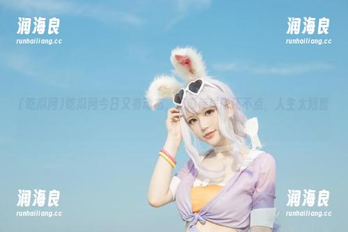 吃瓜网 吃瓜网今日又有动态,吃瓜传送门还不点,人生太短暂!