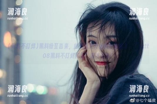 黑料不打烊 黑料纷至沓来,结果我又开始疯狂收藏了,“zztt08黑料不打烊网页”果然有毒!