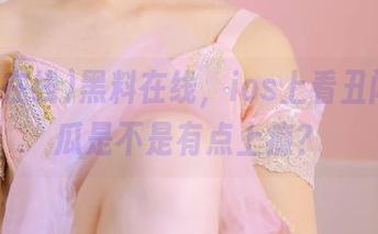 黑料在线，ios上看丑闻，食瓜是不是有点上瘾？