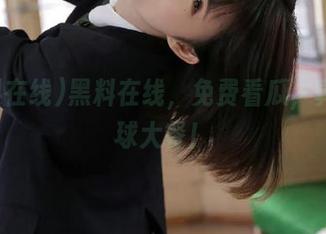 黑料在线，免费看瓜，真是眼球大餐！